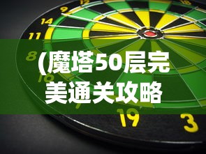 (魔塔50层完美通关攻略)魔塔50层，挑战与策略的深度探索