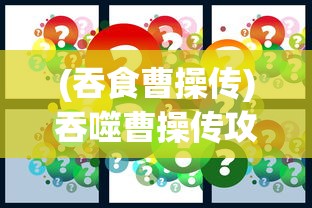 (吞食曹操传)吞噬曹操传攻略大全及常见问题解答