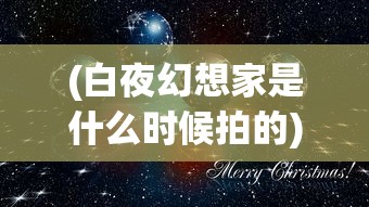 (白夜幻想家是什么时候拍的)白夜幻想家，探索神秘的身份标签