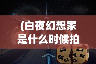 (白夜幻想家是什么时候拍的)白夜幻想家，探索神秘的身份标签