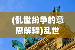 (乱世纷争的意思解释)乱世纷争，纷争背后的深层含义与社会影响
