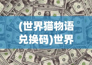 (世界猫物语兑换码)世界猫物语，迁徙之旅的神秘面纱