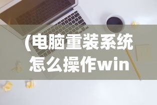 (电脑重装系统怎么操作win7)电脑重装系统操作指南及常见问题解答