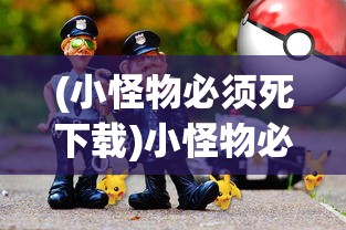 (小怪物必须死下载)小怪物必须死红包版，游戏新体验与独特魅力