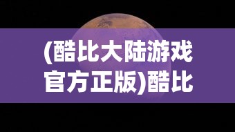 (酷比大陆游戏官方正版)酷比大陆游戏，探索奇幻世界的冒险之旅