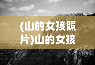 (山的女孩照片)山的女孩，自然之宠与心灵之旅
