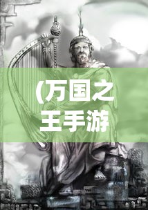(万国之王手游)万国之王与朝现花，古老文明的交融之花