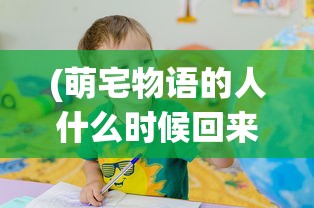 (萌宅物语的人什么时候回来)萌宅物语，孩子们的成长之旅