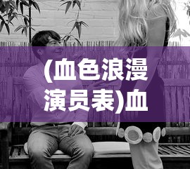 (血色浪漫演员表)血色浪漫，一部情感与时代的交织之作