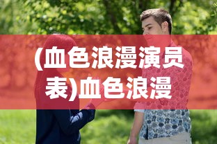 (血色浪漫演员表)血色浪漫，一部情感与时代的交织之作