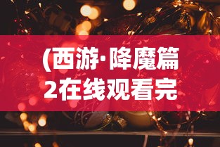 (西游·降魔篇2在线观看完整版)西游·降魔篇2，深度解析与探讨