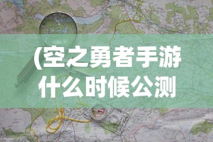 (空之勇者手游什么时候公测)空之勇者手游，探索未知世界的冒险之旅