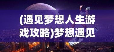 (遇见梦想人生游戏攻略)梦想遇见童话游戏全集，探寻奇幻游戏世界的宝藏