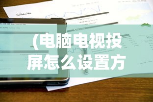(电脑电视投屏怎么设置方法图片)电脑电视投屏的详细设置方法与常见问答