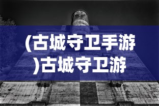 (古城守卫手游)古城守卫游戏，历史与策略的完美融合