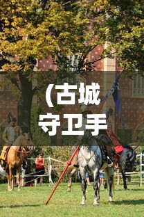 (古城守卫手游)古城守卫游戏，历史与策略的完美融合