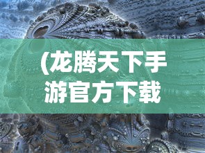 (龙腾天下手游官方下载)龙腾天下手游2023官方版，全新体验与独特魅力