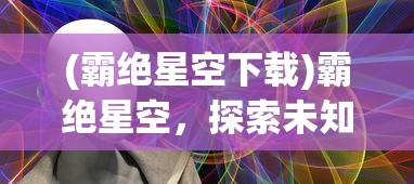 (霸绝星空下载)霸绝星空，探索未知的宇宙之旅