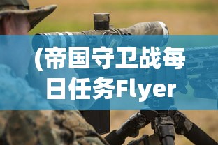 (帝国守卫战每日任务Flyers)帝国守卫战每日任务攻略及常见问题解答