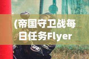 (帝国守卫战每日任务Flyers)帝国守卫战每日任务攻略及常见问题解答