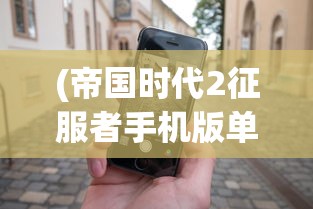 (帝国时代2征服者手机版单机下载)帝国时代2征服者手机版，经典游戏的移动重生