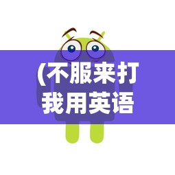 (不服来打我用英语怎么说)不服来打我呀表情包，网络现象下的情感表达与挑战