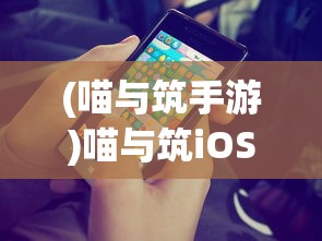 (喵与筑手游)喵与筑iOS版下架了吗，探究游戏下架的背后原因