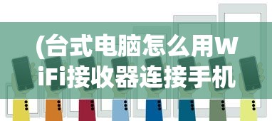 (台式电脑怎么用WiFi接收器连接手机热点)台式电脑如何使用WiFi接收器