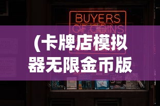 (卡牌店模拟器无限金币版最新版本更新内容)卡牌店模拟器无限金币版，游戏乐趣与探索