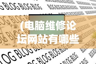 (电脑维修论坛网站有哪些)电脑维修论坛网，专业探讨与常见问题解答