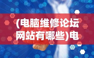 (电脑维修论坛网站有哪些)电脑维修论坛网，专业探讨与常见问题解答