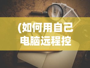 (如何用自己电脑远程控制别人电脑桌面)如何运用个人电脑实现远程控制他人电脑，原理、方法与注意事项