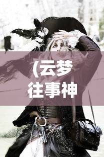 (云梦往事神巫记免费观看)云梦往事神巫记，追溯神秘的历史传说