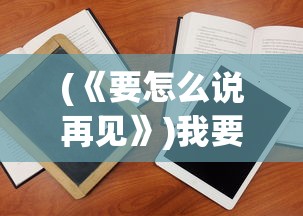 (《要怎么说再见》)我要如何说再见游戏手机版，策略、攻略与常见问题解答