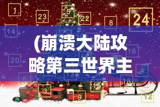 (崩溃大陆攻略第三世界主任务流程)崩溃大陆攻略第三世界，探索与挑战的完美结合
