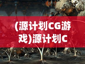 (源计划CG游戏)源计划CG，探索未来科技与艺术的融合之路