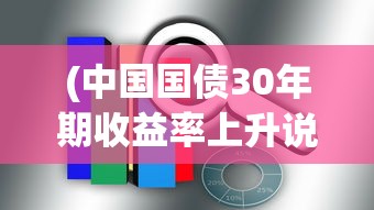 (中国国债30年期收益率上升说明什么)中国国债30年期收益率上升，趋势分析与市场反应