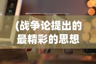 (战争论提出的最精彩的思想有: A)战争论提出的最精彩思想及其深远影响