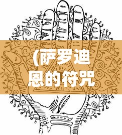 (萨罗迪恩的符咒任务怎么触发)萨罗迪恩的符咒任务，神秘之旅的深度解析与探索