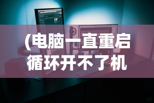 (电脑一直重启循环开不了机按哪个键)电脑一直重启循环开不了机，原因解析与解决方法