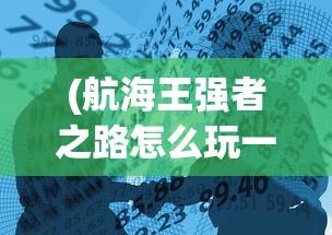 (航海王强者之路怎么玩一人流)航海王强者之路攻略，一人流平民索打法详解