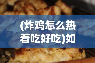 (炸鸡怎么热着吃好吃)如何热炸鸡，让美味再次重现，炸鸡的热享法