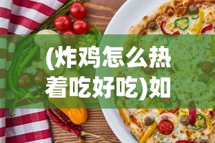 (炸鸡怎么热着吃好吃)如何热炸鸡，让美味再次重现，炸鸡的热享法