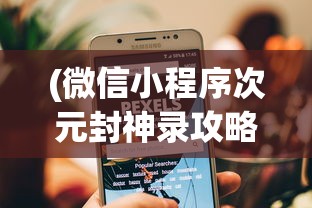 (微信小程序次元封神录攻略)微信小程序次元封神录，探索虚拟世界的魅力与机遇