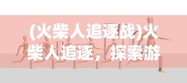 (火柴人追逐战)火柴人追逐，探索游戏背后的魅力与挑战