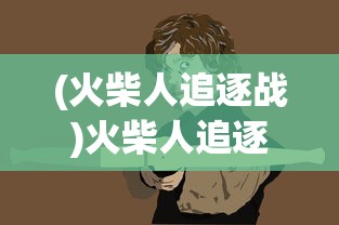 (火柴人追逐战)火柴人追逐，探索游戏背后的魅力与挑战