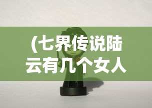 (七界传说陆云有几个女人)七界传说之陆云传奇故事