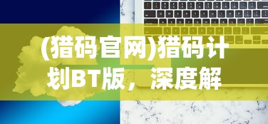 (猎码官网)猎码计划BT版，深度解析与常见问题解答