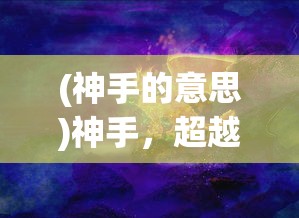 (神手的意思)神手，超越凡尘的技艺象征