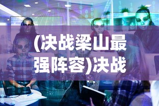 (决战梁山最强阵容)决战梁山完整版，深度解析与常见问题解答